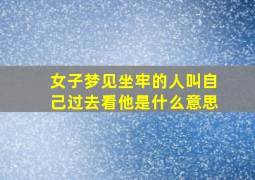 女子梦见坐牢的人叫自己过去看他是什么意思