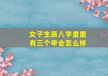 女子生辰八字里面有三个甲会怎么样