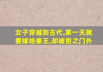 女子穿越到古代,第一天就要嫁给秦王,却被拒之门外