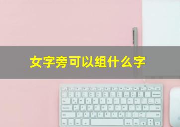 女字旁可以组什么字