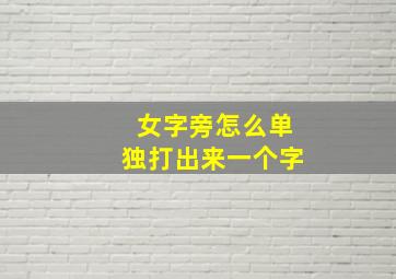 女字旁怎么单独打出来一个字