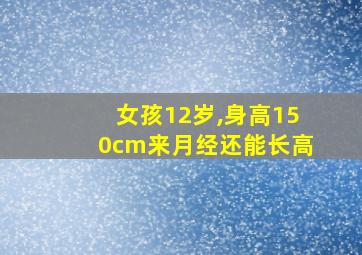 女孩12岁,身高150cm来月经还能长高