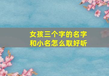 女孩三个字的名字和小名怎么取好听