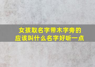 女孩取名字带木字旁的应该叫什么名字好听一点