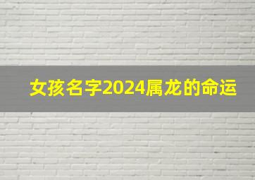 女孩名字2024属龙的命运