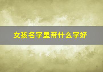 女孩名字里带什么字好