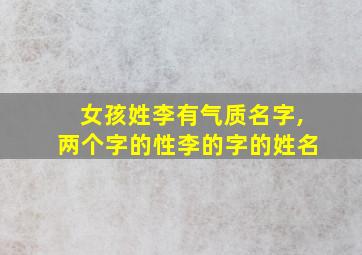 女孩姓李有气质名字,两个字的性李的字的姓名