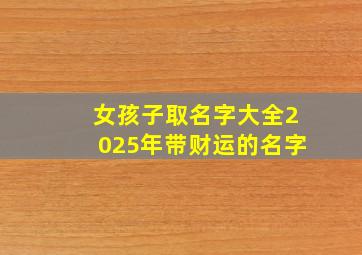 女孩子取名字大全2025年带财运的名字