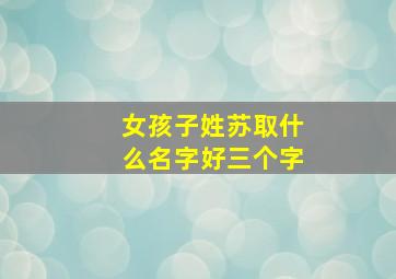 女孩子姓苏取什么名字好三个字