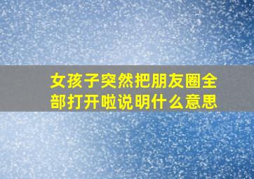 女孩子突然把朋友圈全部打开啦说明什么意思