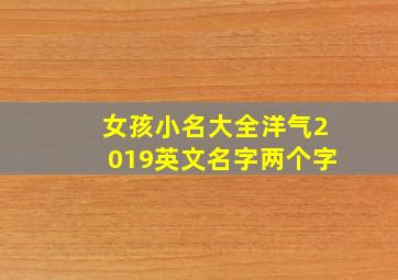 女孩小名大全洋气2019英文名字两个字