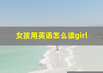 女孩用英语怎么读girl