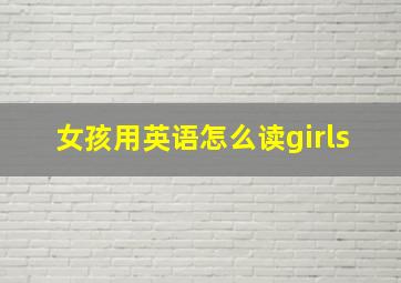 女孩用英语怎么读girls