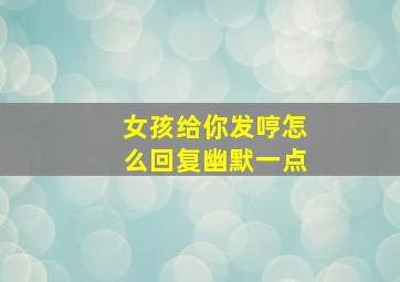 女孩给你发哼怎么回复幽默一点