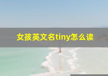 女孩英文名tiny怎么读