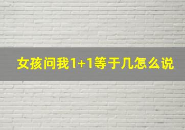 女孩问我1+1等于几怎么说