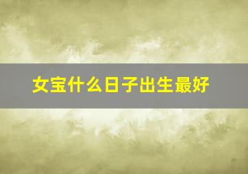 女宝什么日子出生最好