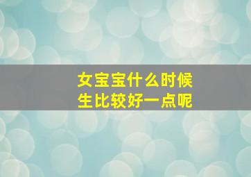 女宝宝什么时候生比较好一点呢