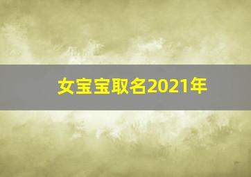 女宝宝取名2021年