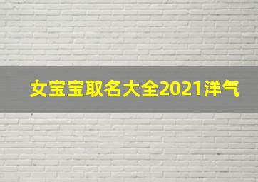 女宝宝取名大全2021洋气