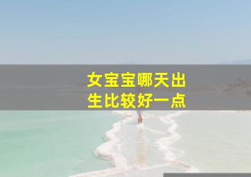 女宝宝哪天出生比较好一点