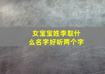 女宝宝姓李取什么名字好听两个字