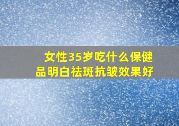 女性35岁吃什么保健品明白祛斑抗皱效果好