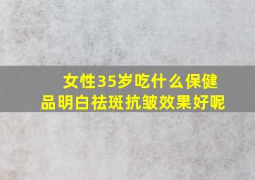 女性35岁吃什么保健品明白祛斑抗皱效果好呢