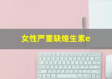 女性严重缺维生素e