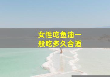 女性吃鱼油一般吃多久合适