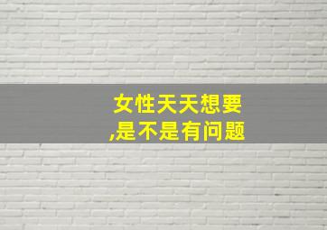 女性天天想要,是不是有问题