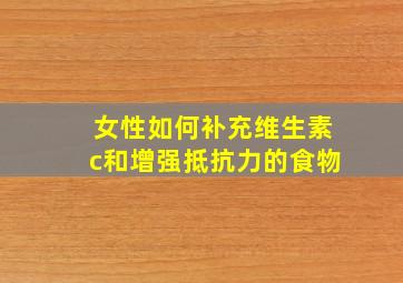 女性如何补充维生素c和增强抵抗力的食物