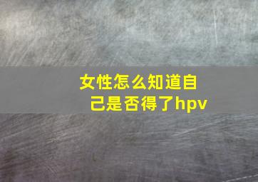 女性怎么知道自己是否得了hpv