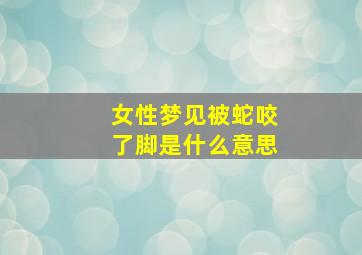 女性梦见被蛇咬了脚是什么意思