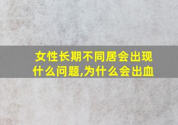 女性长期不同居会出现什么问题,为什么会出血