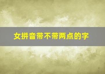 女拼音带不带两点的字