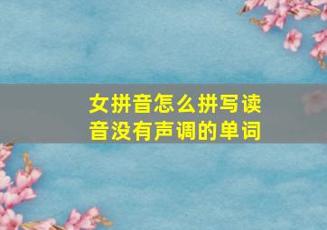 女拼音怎么拼写读音没有声调的单词