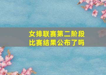 女排联赛第二阶段比赛结果公布了吗