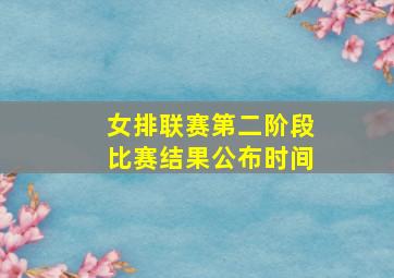 女排联赛第二阶段比赛结果公布时间