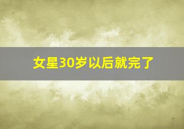 女星30岁以后就完了