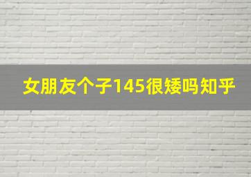 女朋友个子145很矮吗知乎