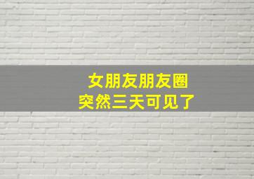 女朋友朋友圈突然三天可见了