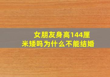 女朋友身高144厘米矮吗为什么不能结婚