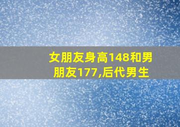 女朋友身高148和男朋友177,后代男生