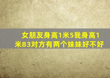 女朋友身高1米5我身高1米83对方有两个妹妹好不好