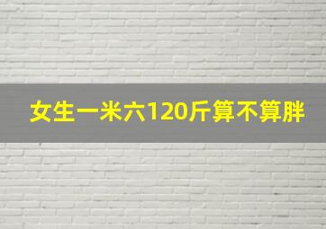 女生一米六120斤算不算胖