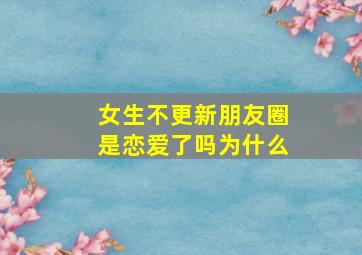 女生不更新朋友圈是恋爱了吗为什么