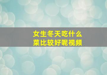 女生冬天吃什么菜比较好呢视频