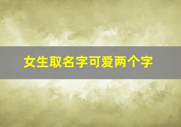 女生取名字可爱两个字