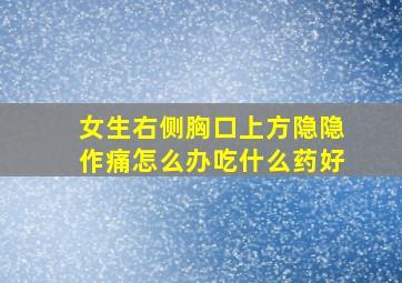 女生右侧胸口上方隐隐作痛怎么办吃什么药好